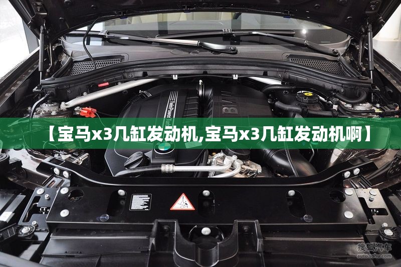 【宝马x3几缸发动机,宝马x3几缸发动机啊】 【宝马x3几缸发动机,宝马x3几缸发动机啊】